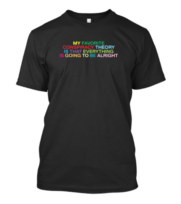Shithead Steve My Favorite Conspiracy Theory Is That Everything Is Going To Be Alright T-Shirt