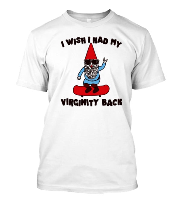 Gotfunny I Wish I Had My Virginity Back Skateboarding Gnome T-Shirt