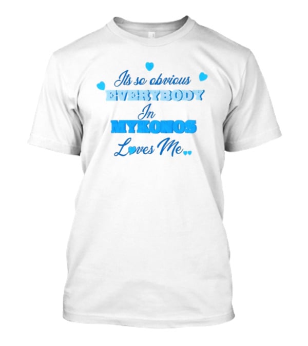 Its So Obvious EVERYBODY In MYKONOS Loves Me T-Shirt