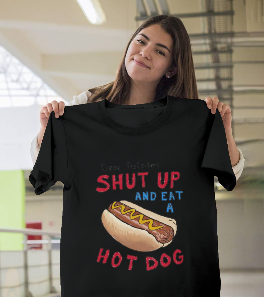 Dear Protesters Shut Up And Eat A Hot Dog Drawing With Hot Dog T-Shirt