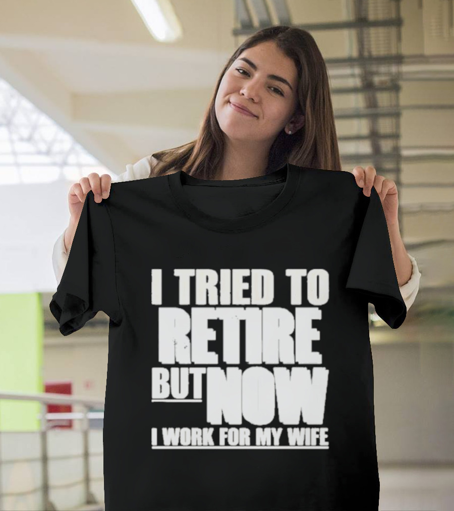 Iluvyoudaveblunts Wearing I Tried To Retire But Now I Work For My Wife T-Shirt