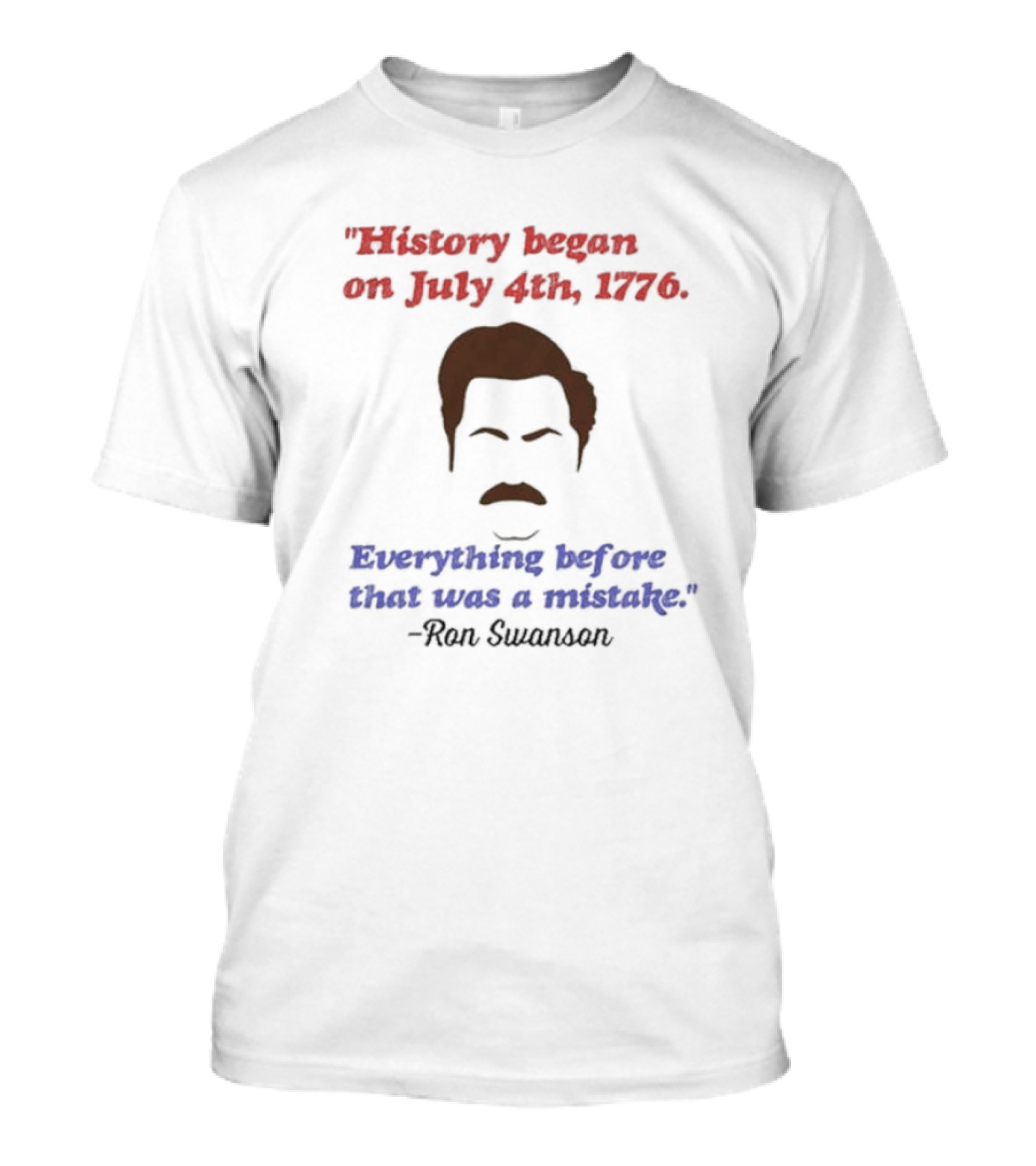 History Began On July 4th 1776 Everything Before That Was A Mistake Ron Swanson T-Shirt