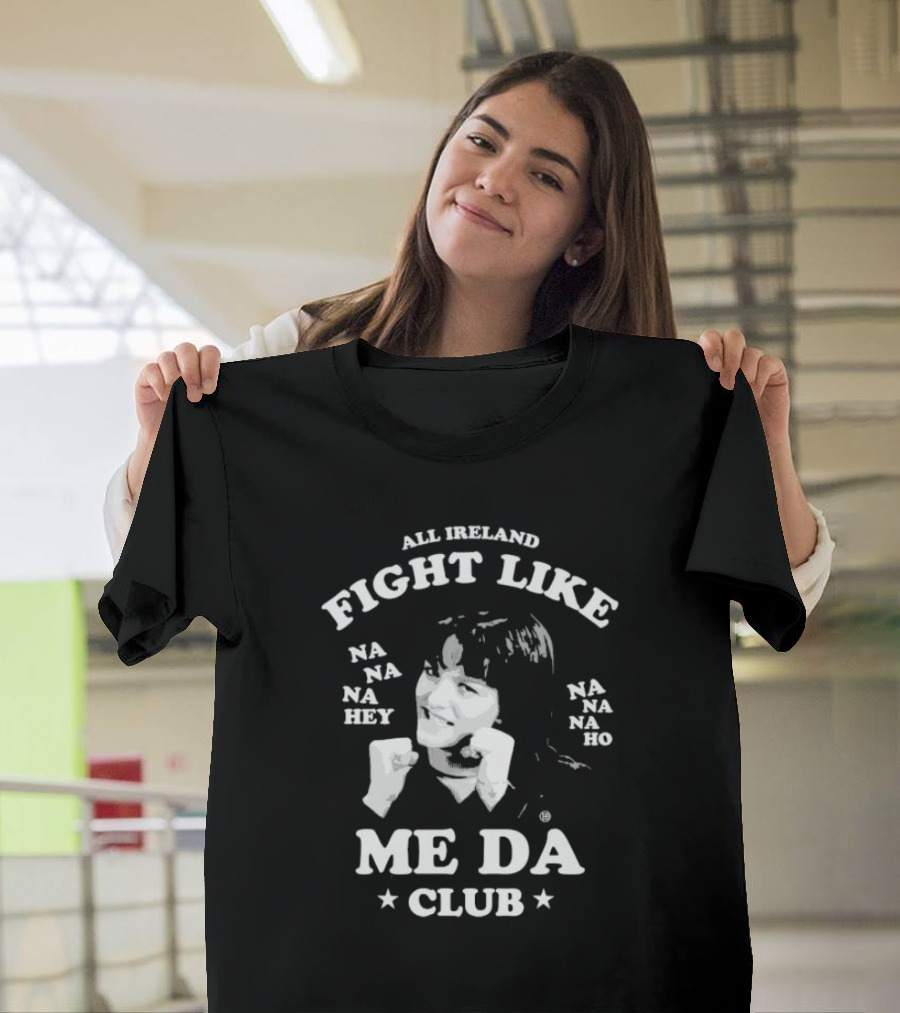 All Ireland Fight Like Na Na Na Hey Na Na Na Ho Me Da Club T-Shirt
