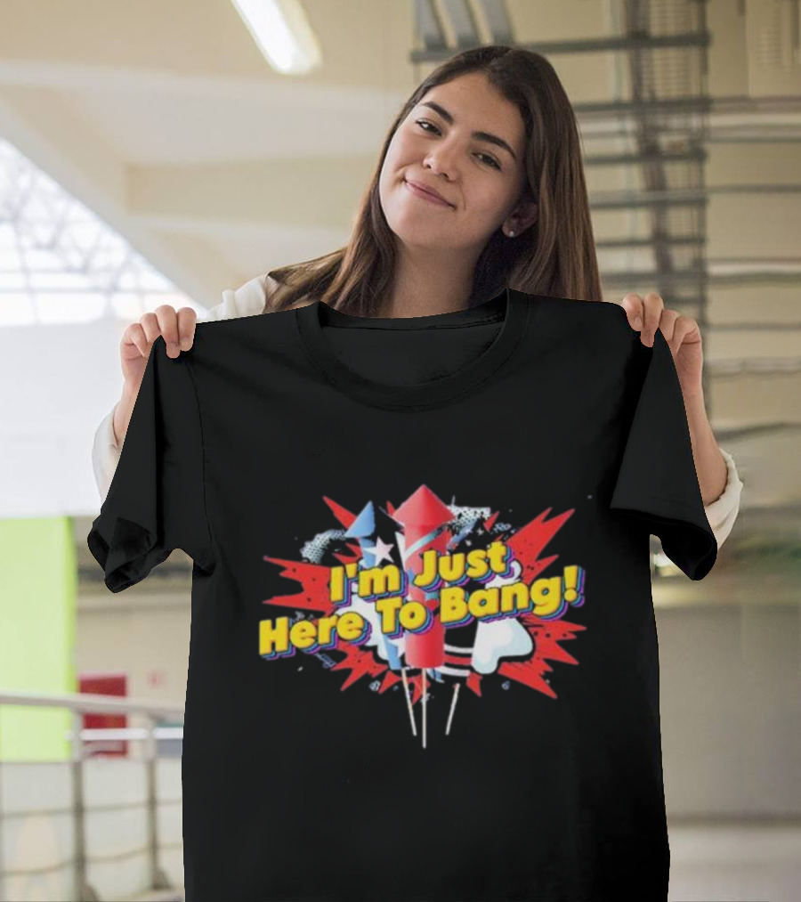 I'm Just Here To Bang Fireworks 4th Of July T-Shirt