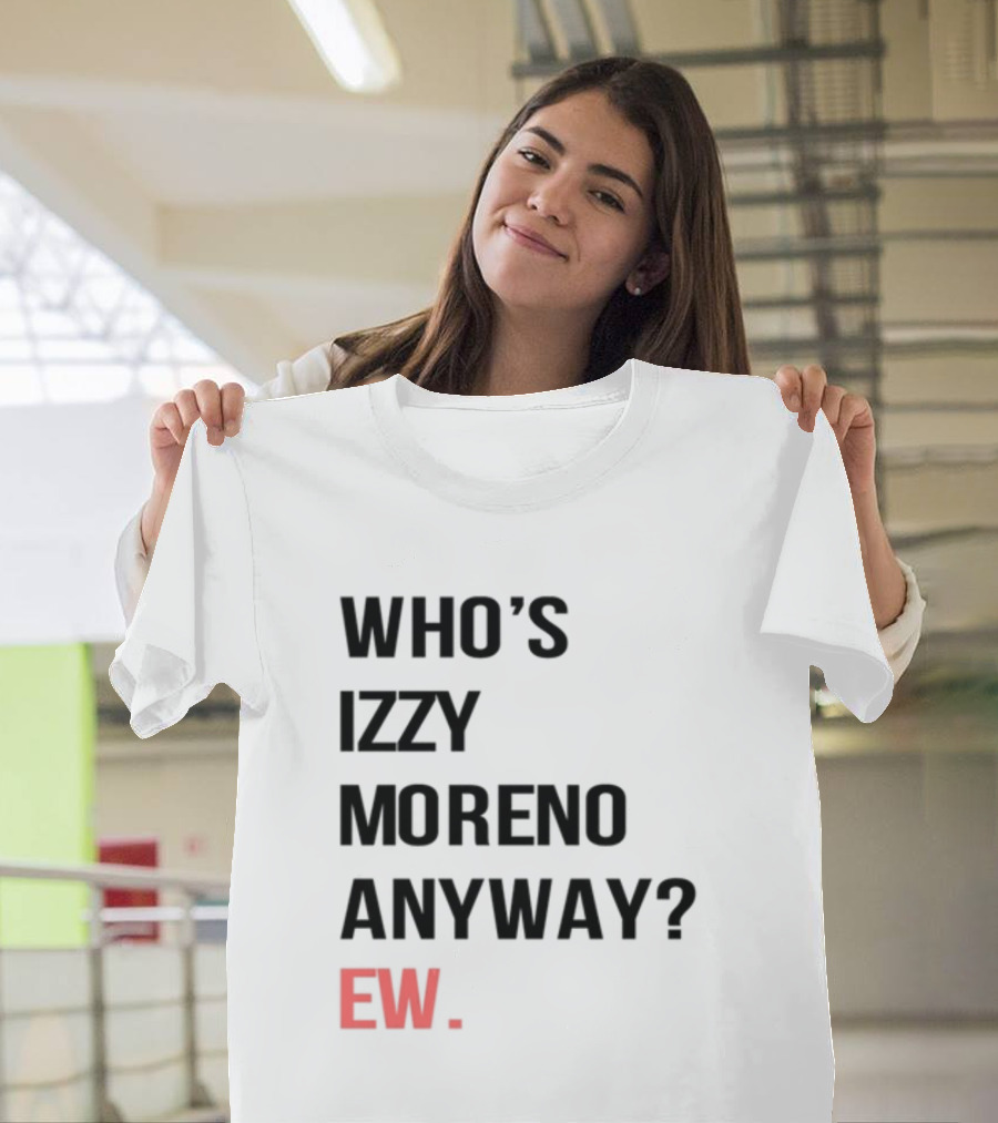Who's Izzy Moreno Anyway Ew T-Shirt