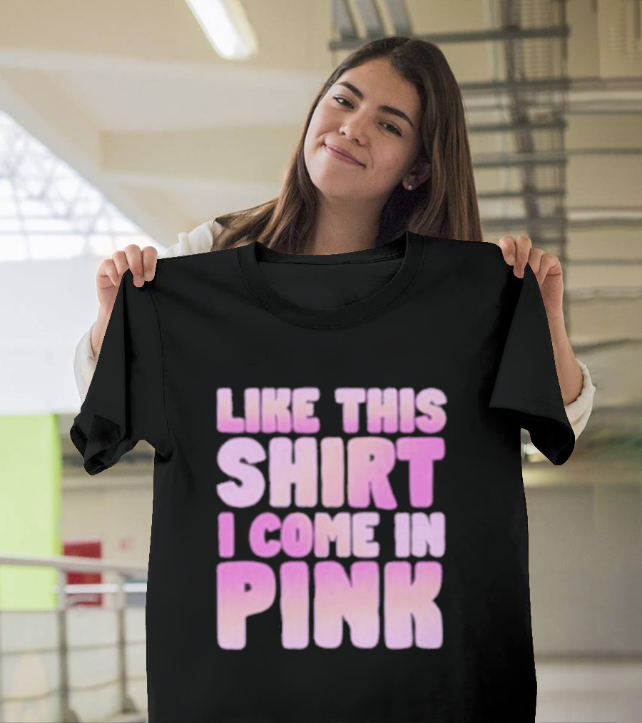 LIKE THIS SHIRT I COME IN PINK T-Shirt
