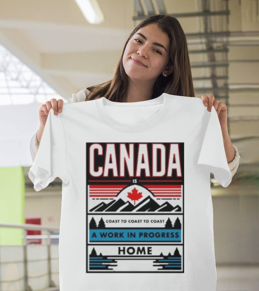 CANADA Is Coast to Coast to Coast A Work in Progress Home T-Shirt