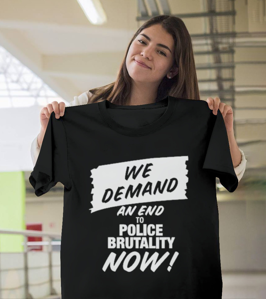 We Demand An End To Police Brutality Now T-Shirt