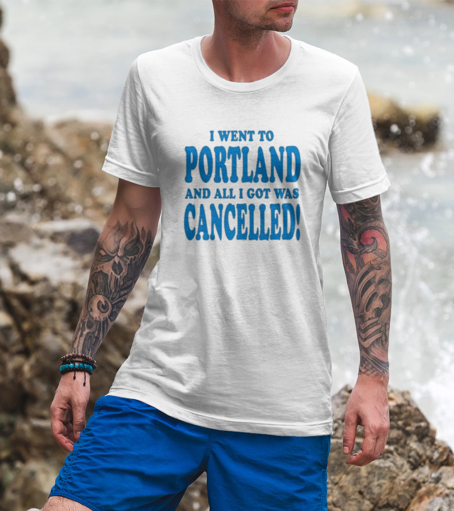 I Went To Portland And All I Got Was Cancelled T-Shirt