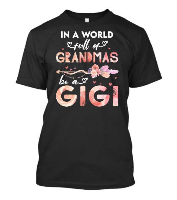 In A World Full Of Grandmas Be A Gigi Floral Heart Arrow T-Shirt