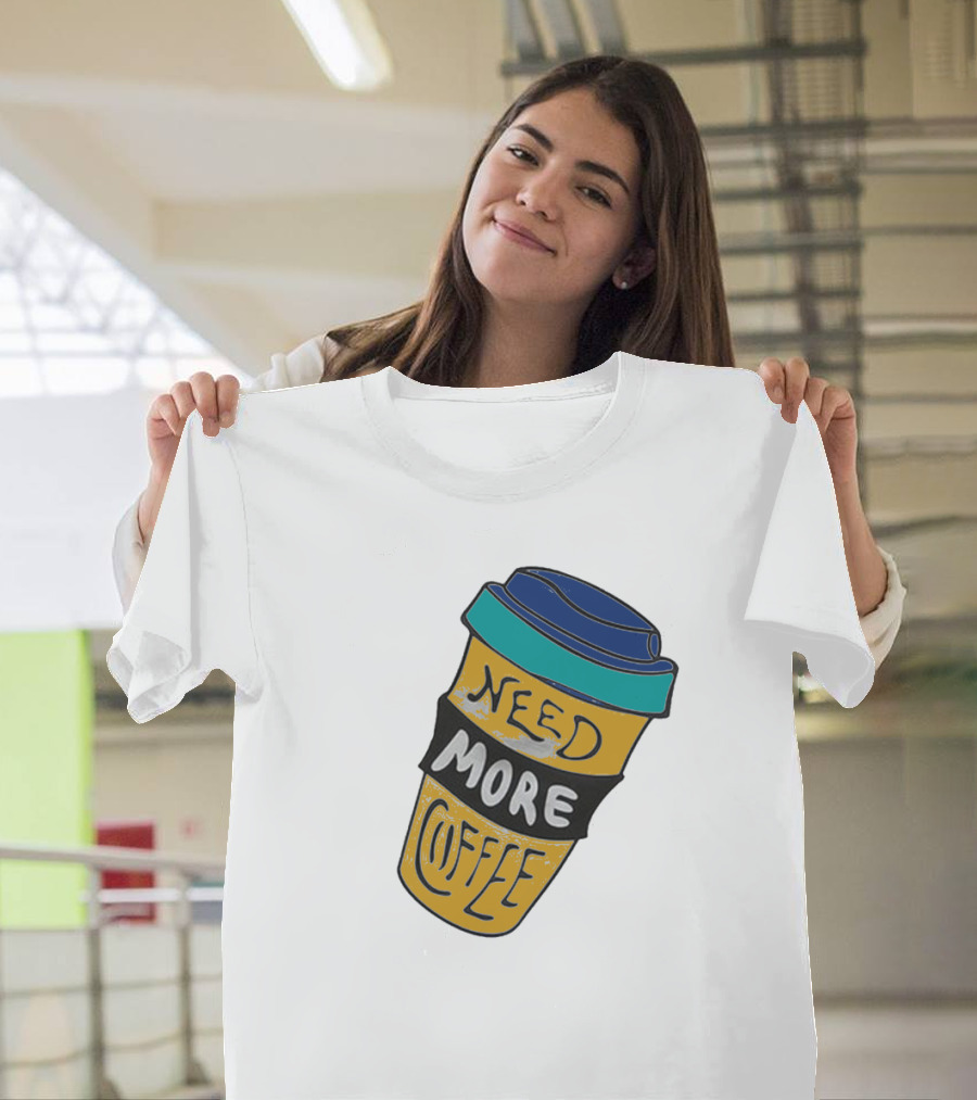 Need More Coffee Cup Funny Expression T-Shirt