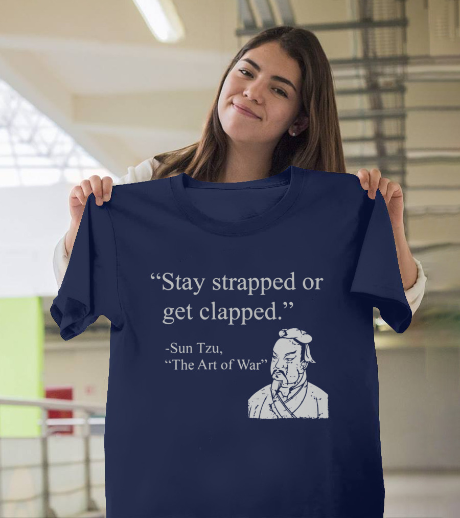 Stay Strapped or Get Clapped Sun Tzu The Art of War Ancient Wisdom with Tactical Edge T-Shirt