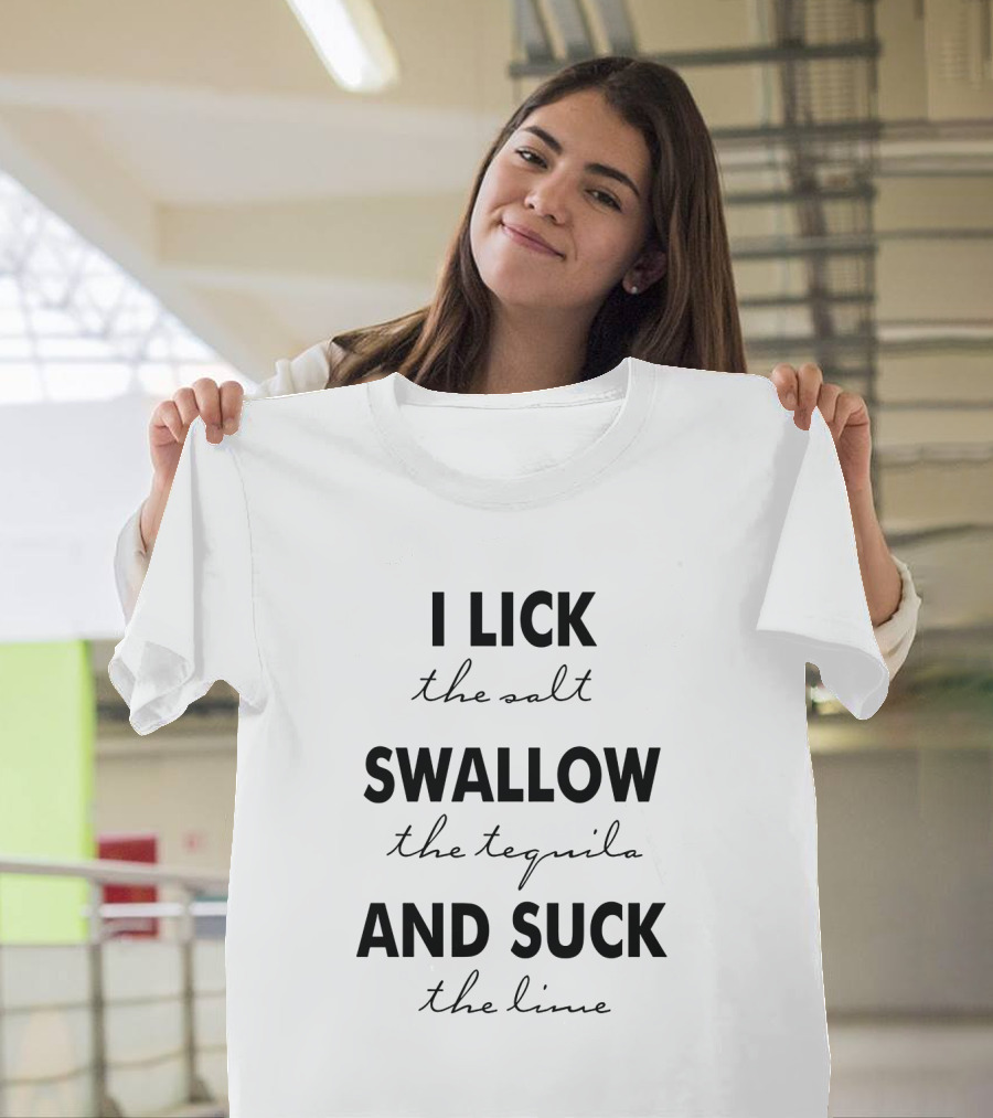 I Lick the Salt Swallow the Tequila and Suck the Lime T-Shirt