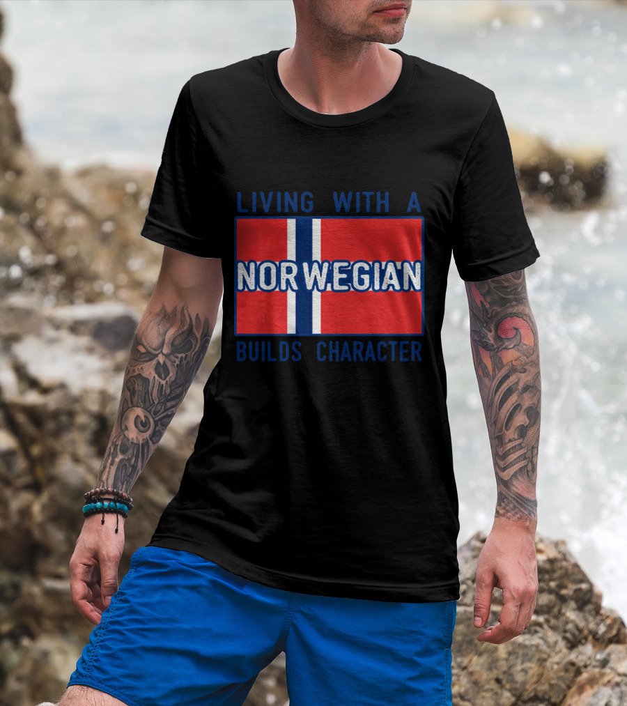 Living With A Norwegian Builds Character Norwegian Flag Influence T-Shirt