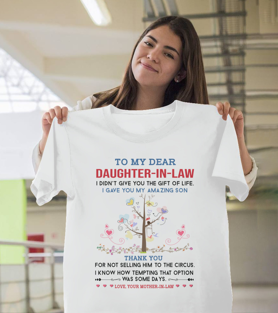 To My Dear Daughter-in-Law I Didn't Give You The Gift Of Life I Gave You My Amazing Son Thank You For Not Selling Him To The Circus Love Your Mother-in-Law T-Shirt
