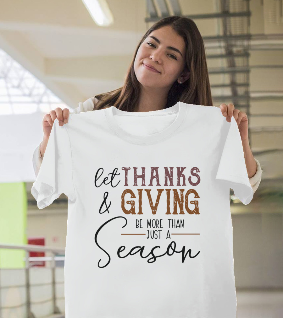 Thanks and Giving Let It Be More Than Just a Season T-Shirt