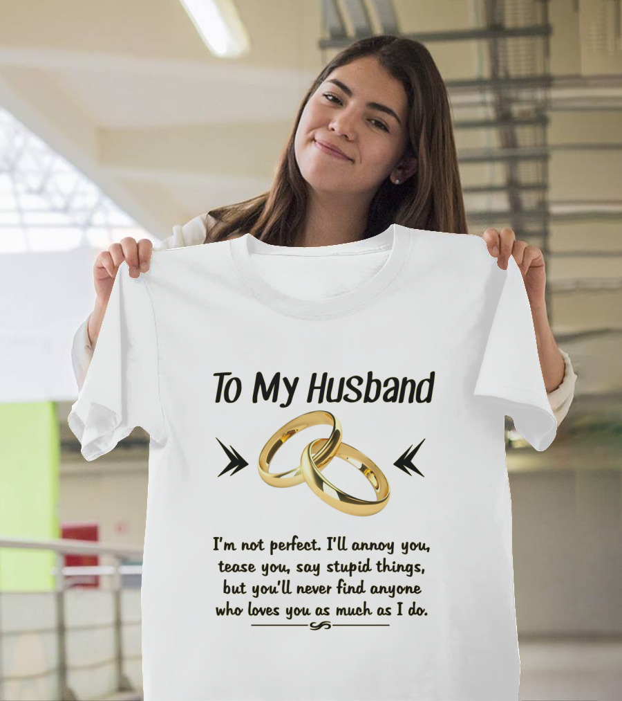 To My Husband I'll Annoy You Tease You Say Stupid Things But You'll Never Find Anyone Who Loves You As Much As I Do T-Shirt