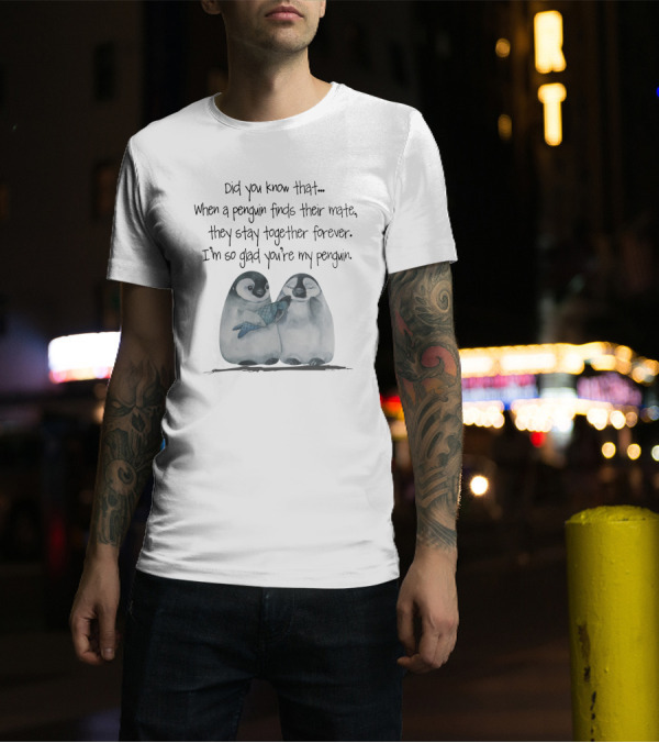 Did You Know That When A Penguin Finds Their Mate They Stay Together Forever I'm So Glad You're My Penguin T-Shirt