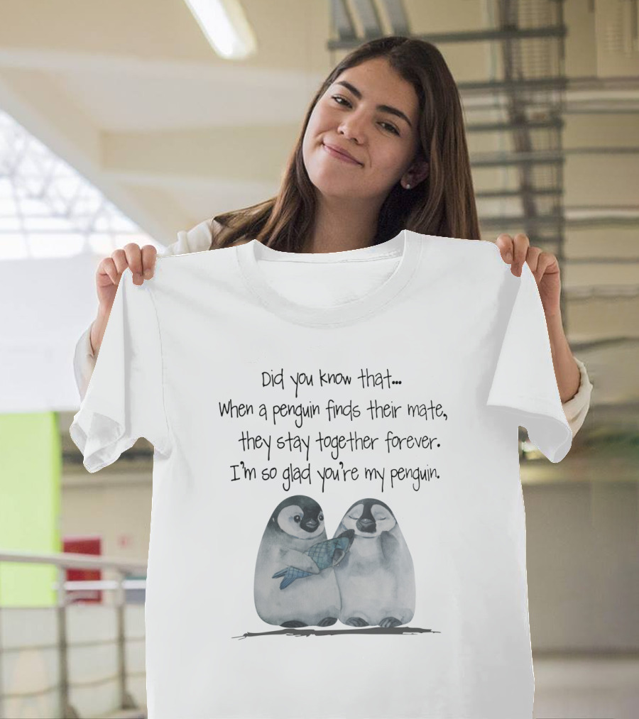 Did You Know That When A Penguin Finds Their Mate They Stay Together Forever I'm So Glad You're My Penguin T-Shirt
