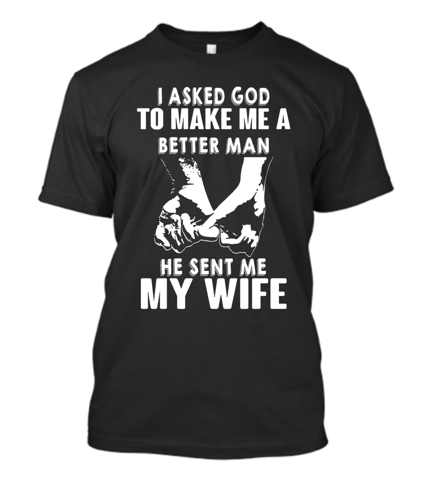 I Asked God To Make Me A Better Man He Sent Me My Wife Holding Hands T-Shirt