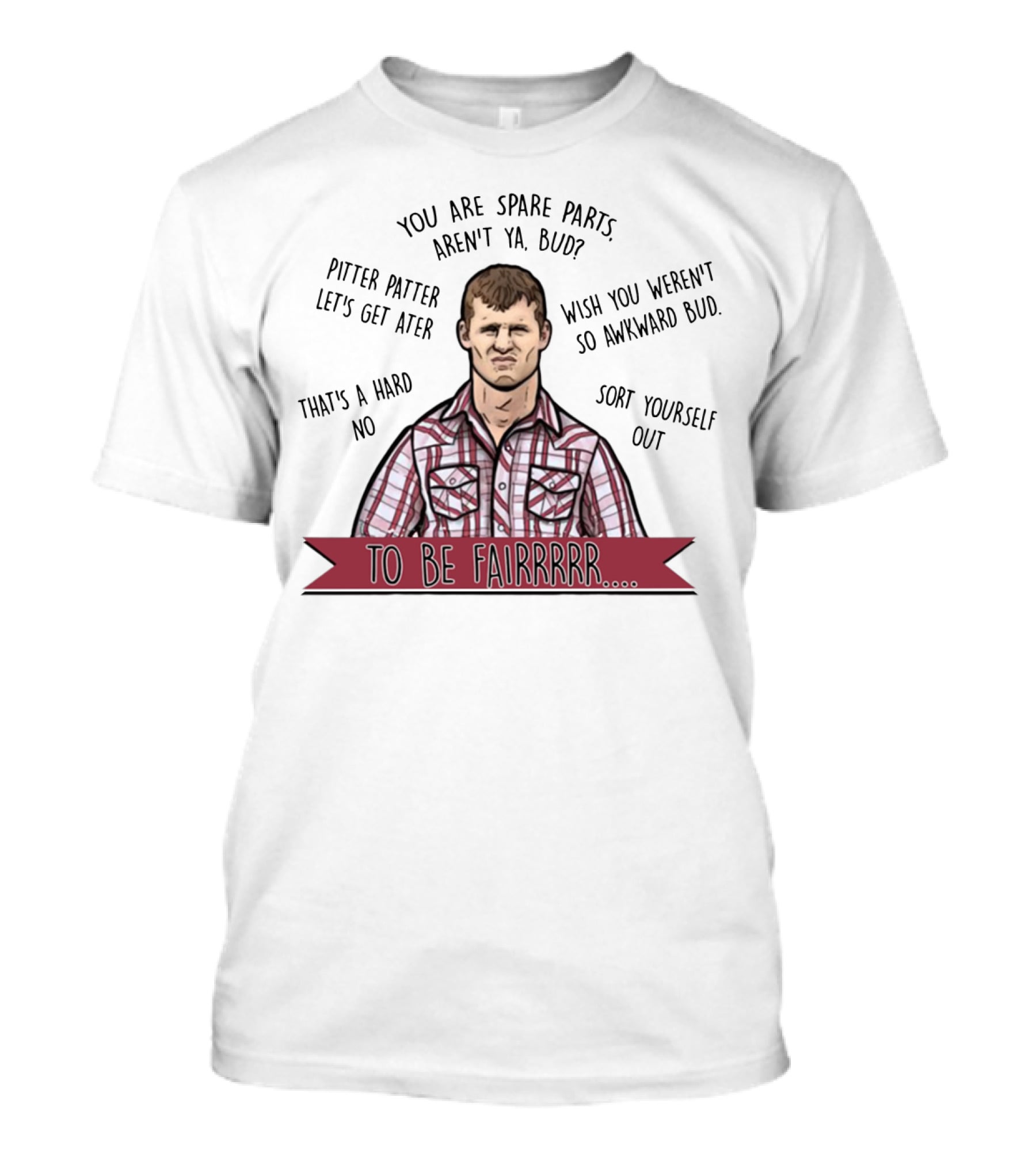 Letterkenny To Be Fairrr Pitter Patter Quote You Are Spare Parts Aren't Ya Bud T-Shirt