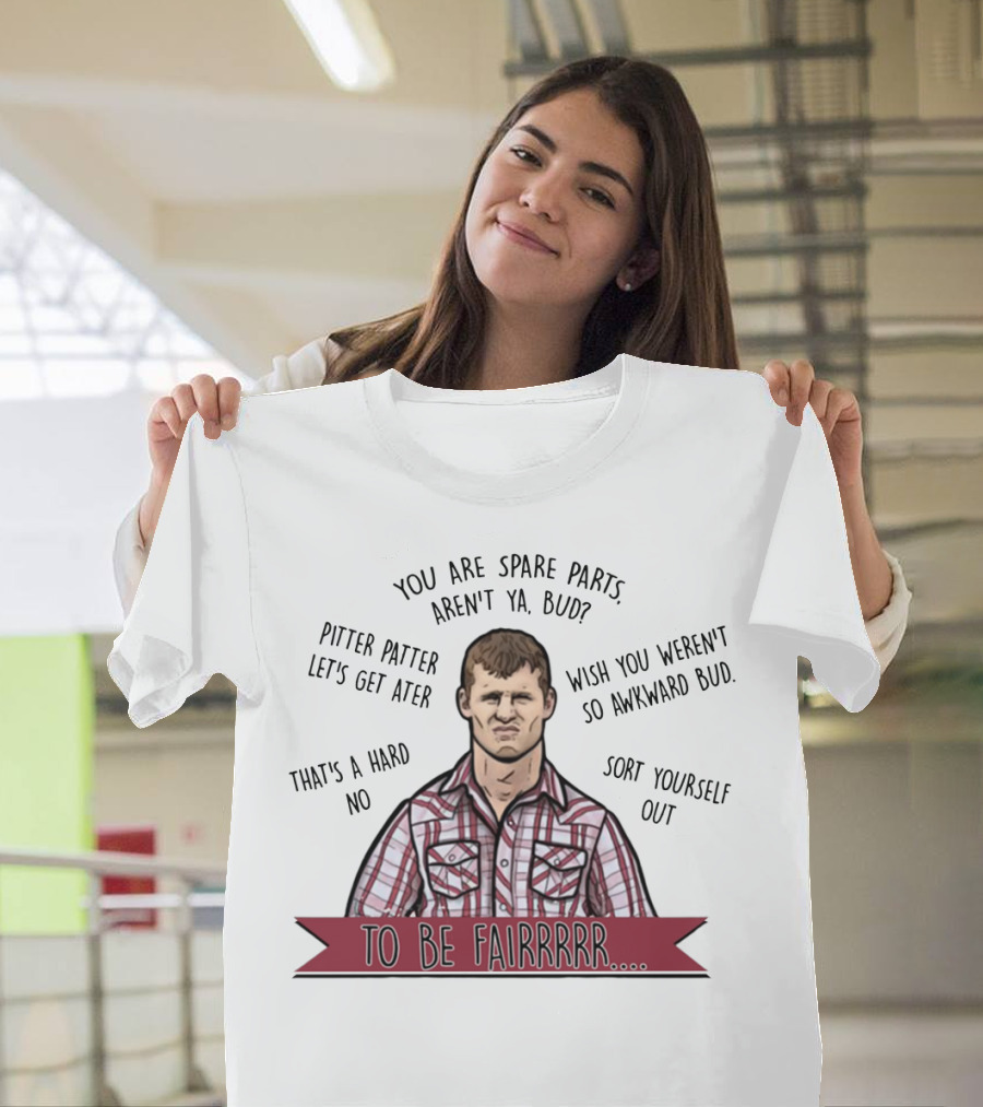 Letterkenny To Be Fairrr Pitter Patter Quote You Are Spare Parts Aren't Ya Bud T-Shirt
