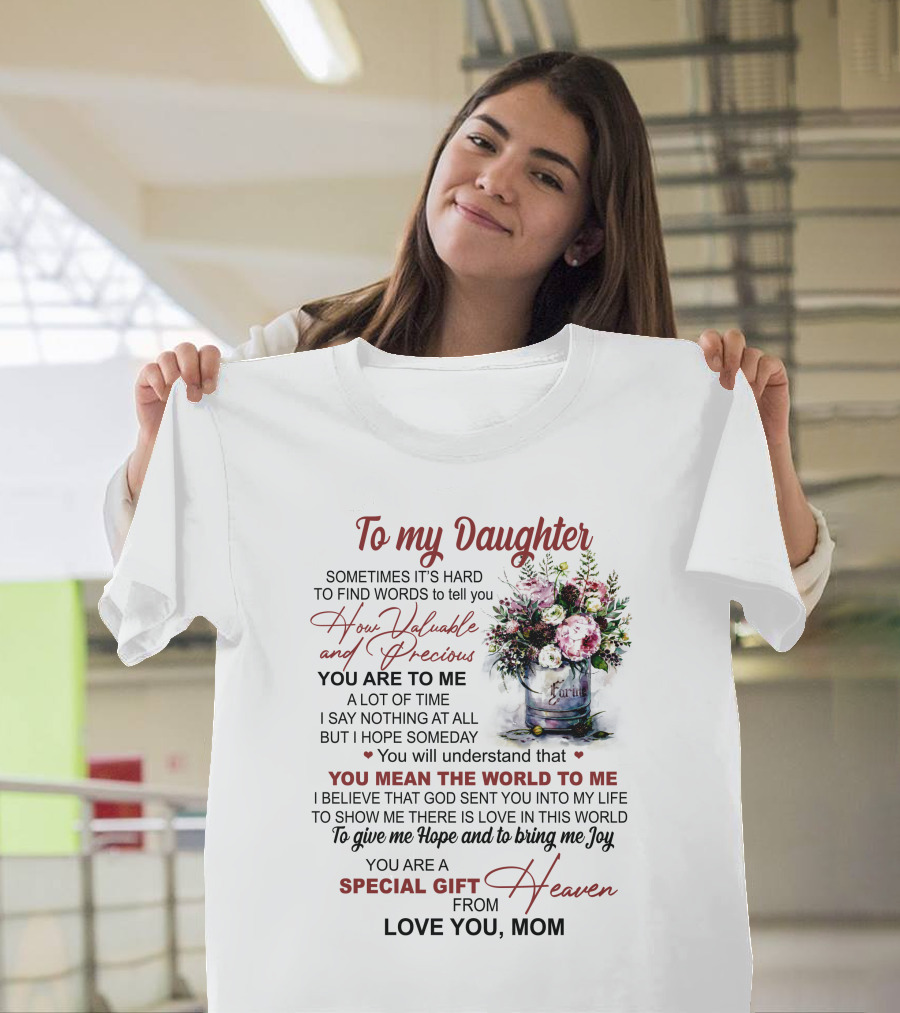 To My Daughter Sometimes It's Hard to Find Words to Tell You How Valuable and Precious You Mean the World to Me Special Gift from Heaven Love You Mom T-Shirt