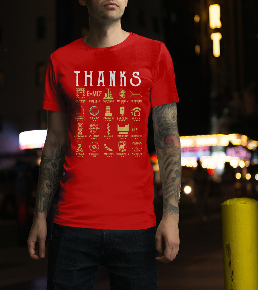 THANKS Newton Einstein Faraday Maxwell Feynman Fibonacci Fleming Franklin Bardeen Bell R. Franklin Curie Pauling Mendeleev Heisenberg Tesla Turing Mendel Schrodinger Da Vinci T-Shirt