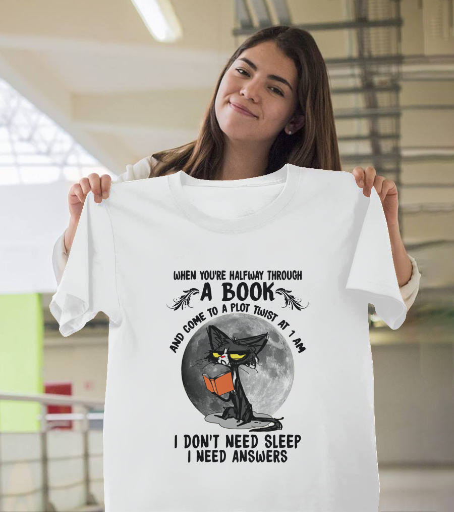 When You're Halfway Through A Book And Come To A Plot Twist At 1 AM I Don't Need Sleep I Need Answers T-Shirt