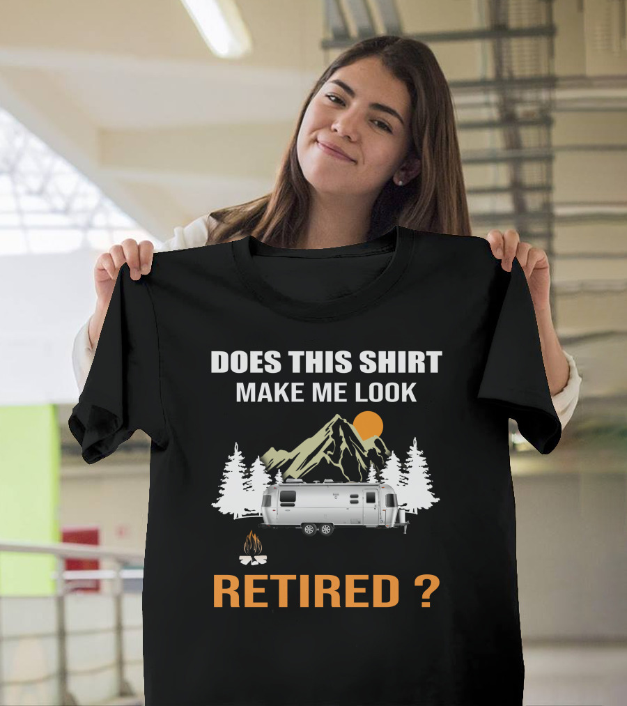 DOES THIS SHIRT MAKE ME LOOK RETIRED AIRSTREAM CAMPING T-Shirt