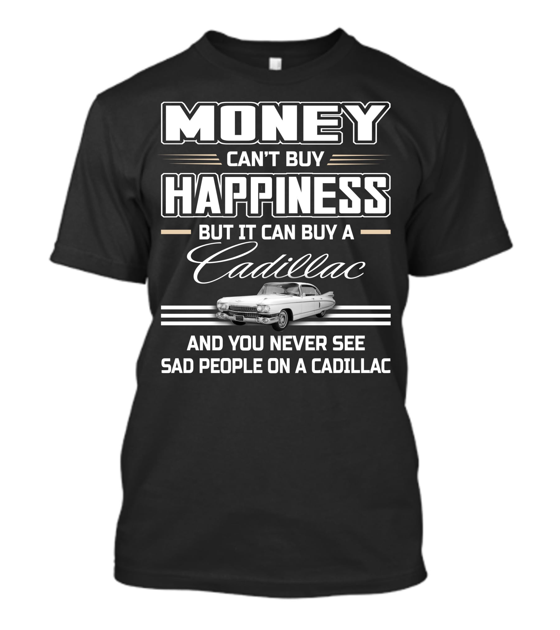 Money Can't Buy Happiness But It Can Buy A Cadillac And You Never See Sad People On A Cadillac T-Shirt
