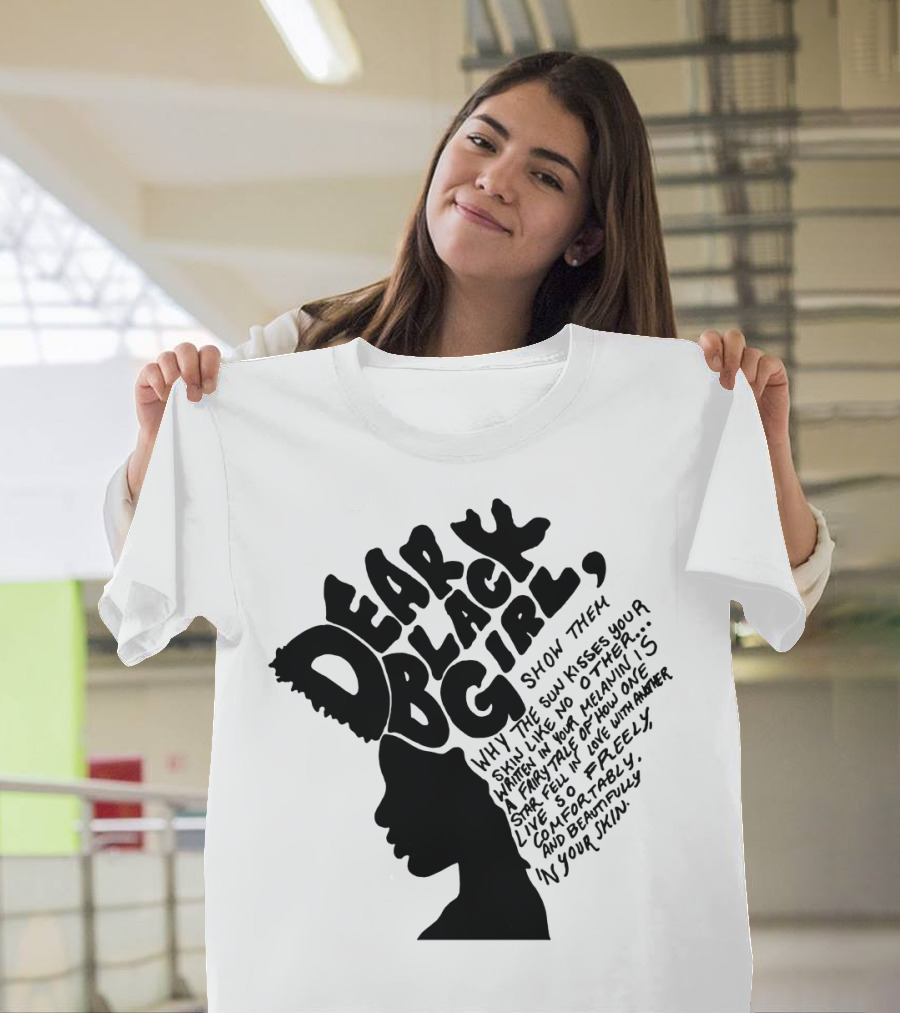 Dear Black Girl Show Them Why The Sun Kisses Your Skin When You Wake Melanin Love Freely And Beautifully T-Shirt