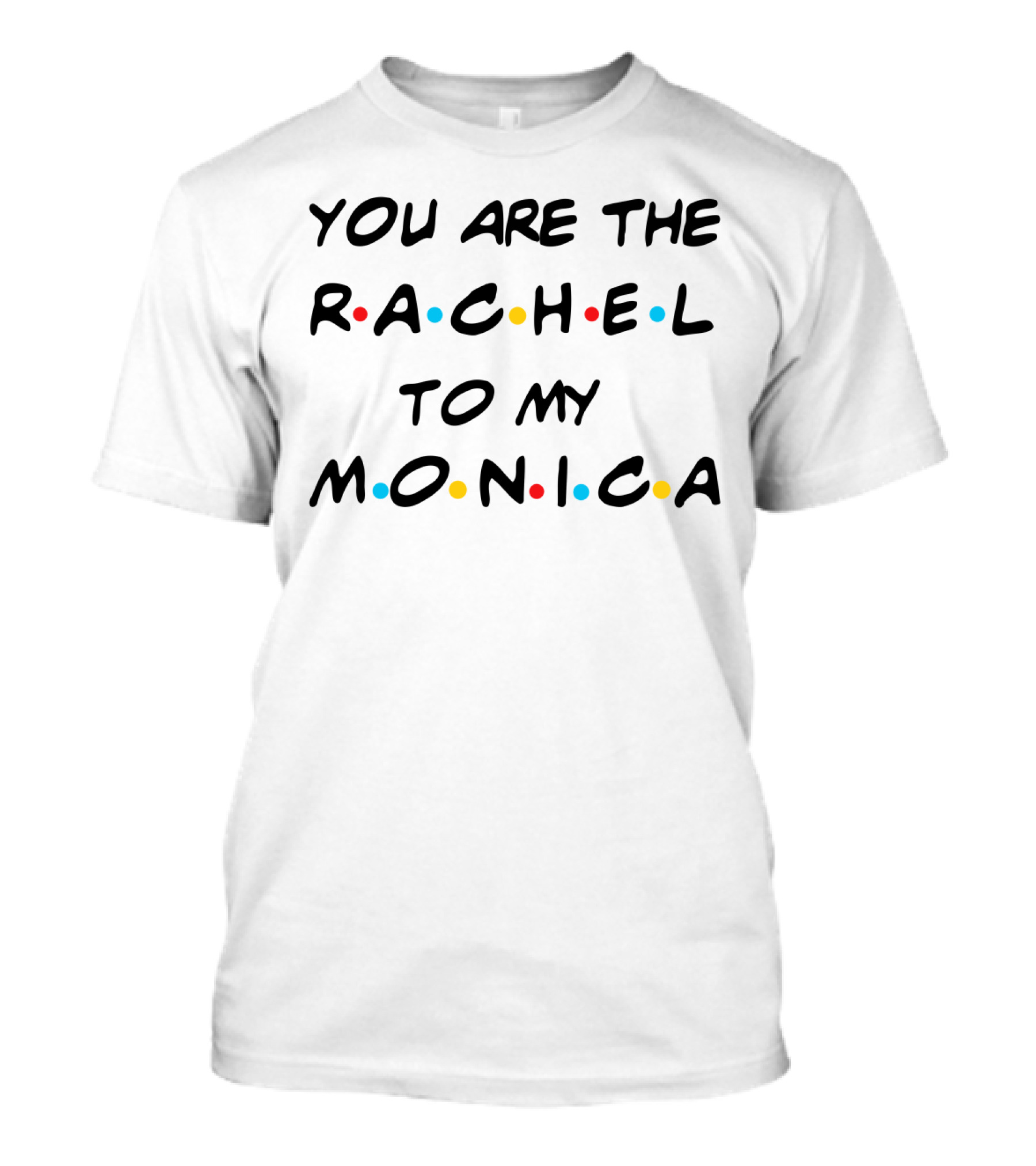 You Are The Rachel To My Monica Friends TV Show T-Shirt