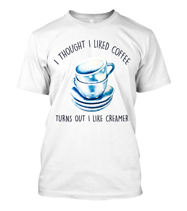 I Thought I Liked Coffee Turns Out I Like Creamer Stacked Cups T-Shirt