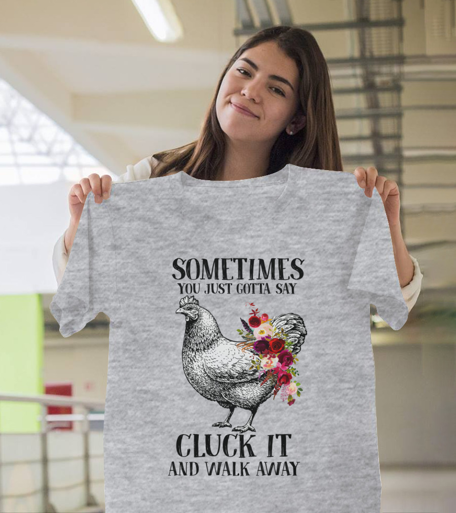 Sometimes You Just Gotta Say Cluck It and Walk Away Chicken with Flowers T-Shirt