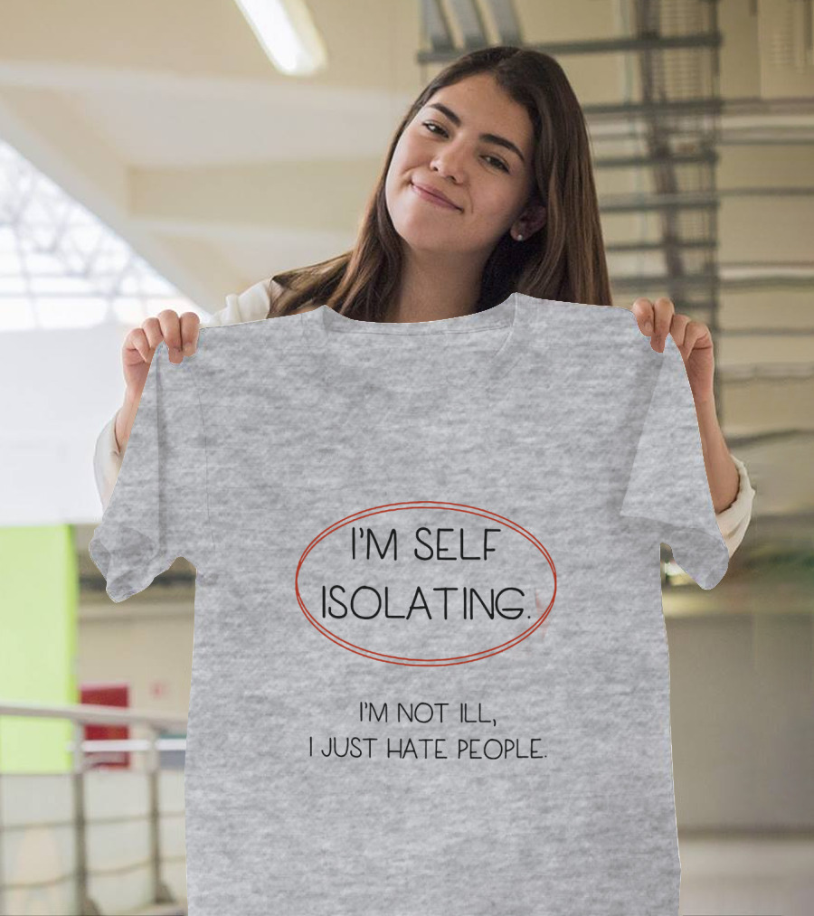 I'm Self Isolating I'm Not Ill I Just Hate People T-Shirt