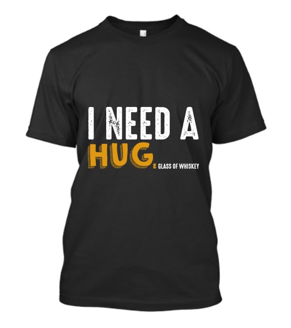 I Need A Hug E Glass Of Whiskey T-Shirt