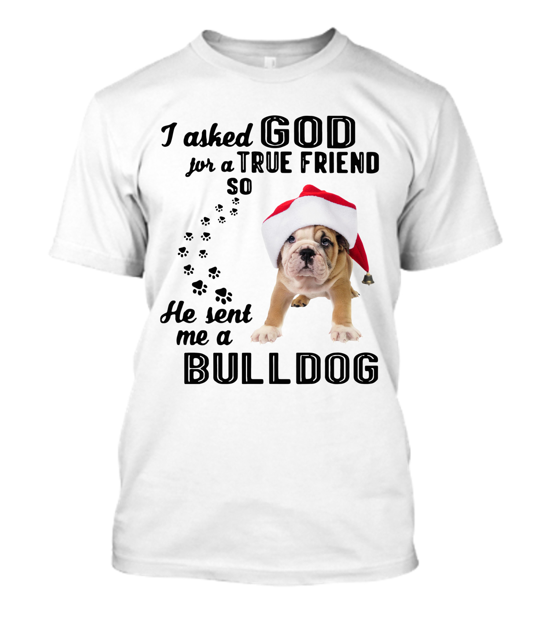 I Asked God For A True Friend So He Sent Me A Christmas Bulldog T-Shirt