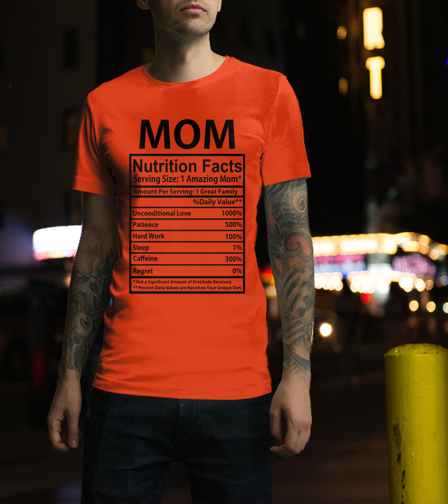 MOM Nutrition Facts Serving Size One Amazing Mom Unconditional Love Patience Hard Work Sleep Caffeine Regret T-Shirt