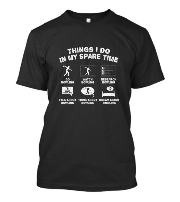 Things I Do In My Spare Time Go Bowling Watch Bowling Research Bowling Talk About Bowling Think About Bowling Dream About Bowling T-Shirt