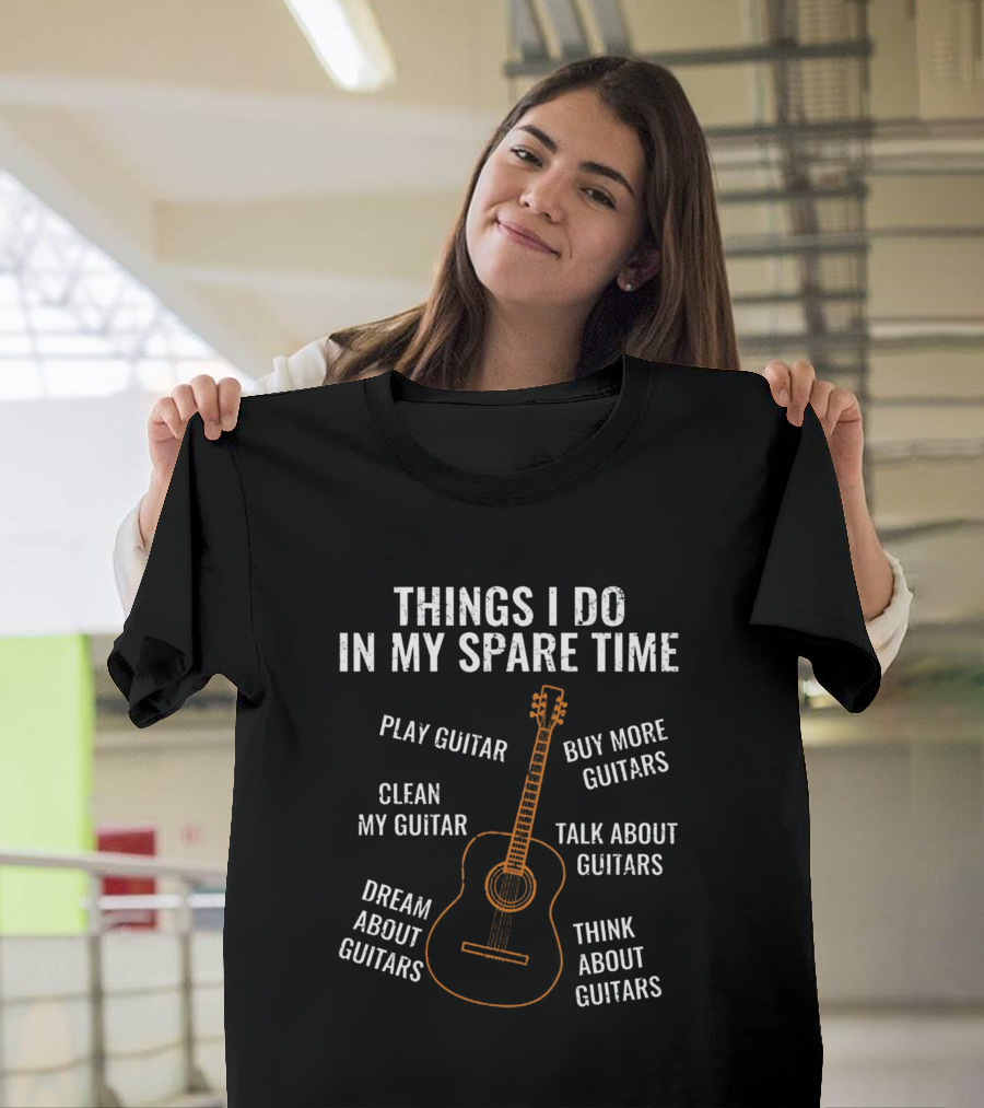 Things I Do IN My Spare Time Play Guitar Dream About Guitars Think About Guitars Talk About Guitars Clean My Guitar Buy More Guitars T-Shirt