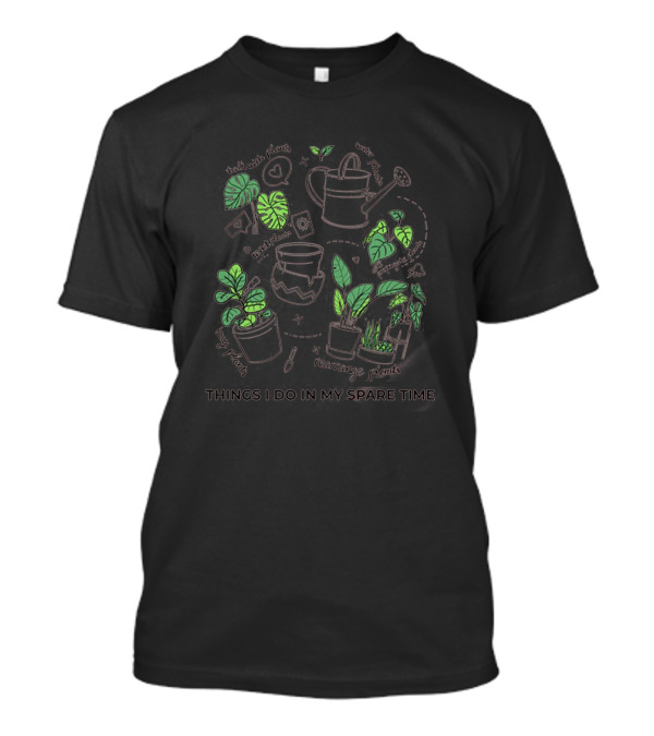 Things I Do In My Spare Time Talk With Plants Rearrange Plants Water Plants Long Plants Hug Plants T-Shirt
