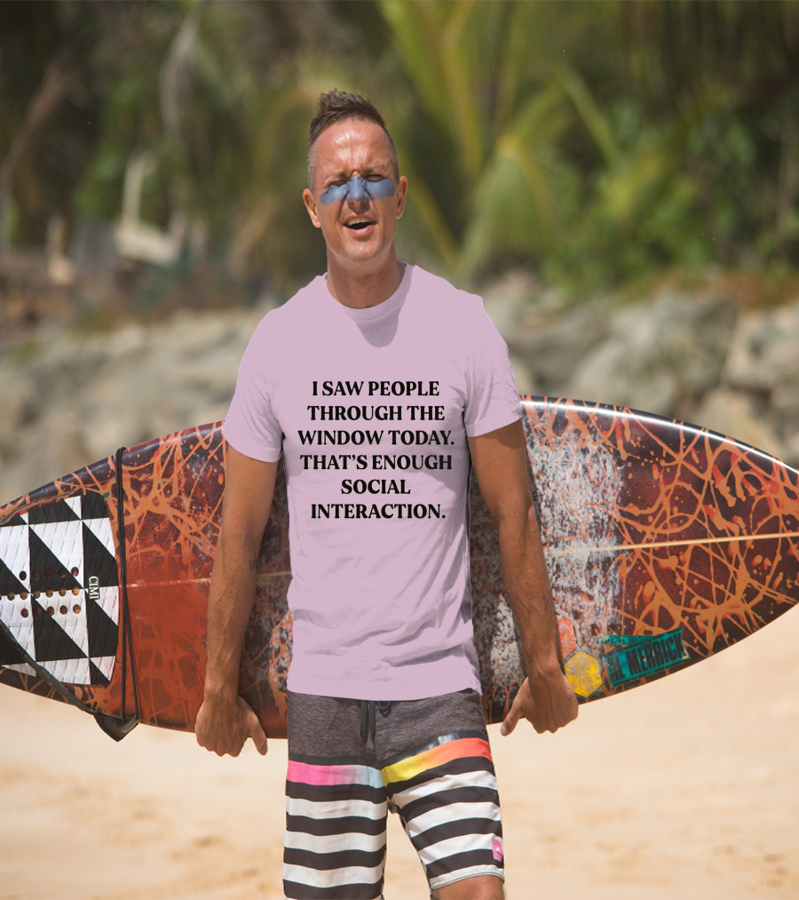 I Saw People Through The Window Today That's Enough Social Interaction T-Shirt