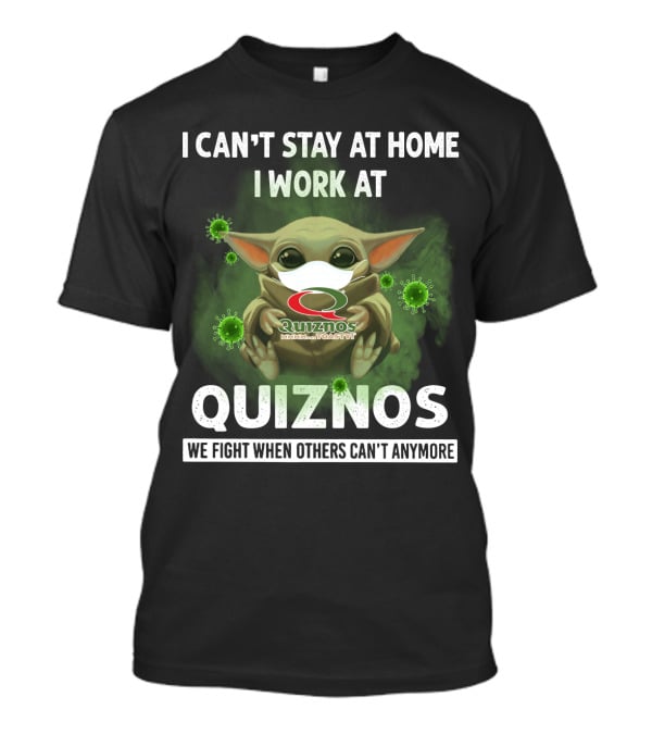 I Can't Stay At Home I Work At Quiznos We Fight When Others Can't Anymore T-Shirt