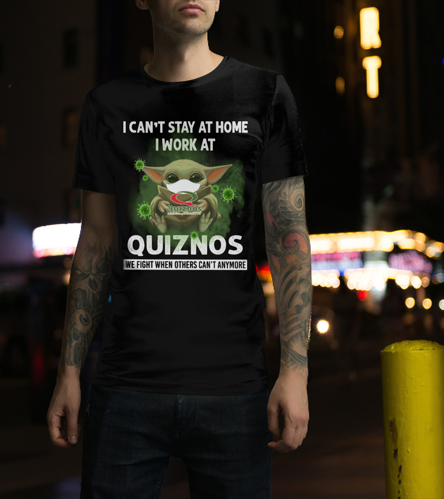 I Can't Stay At Home I Work At Quiznos We Fight When Others Can't Anymore T-Shirt