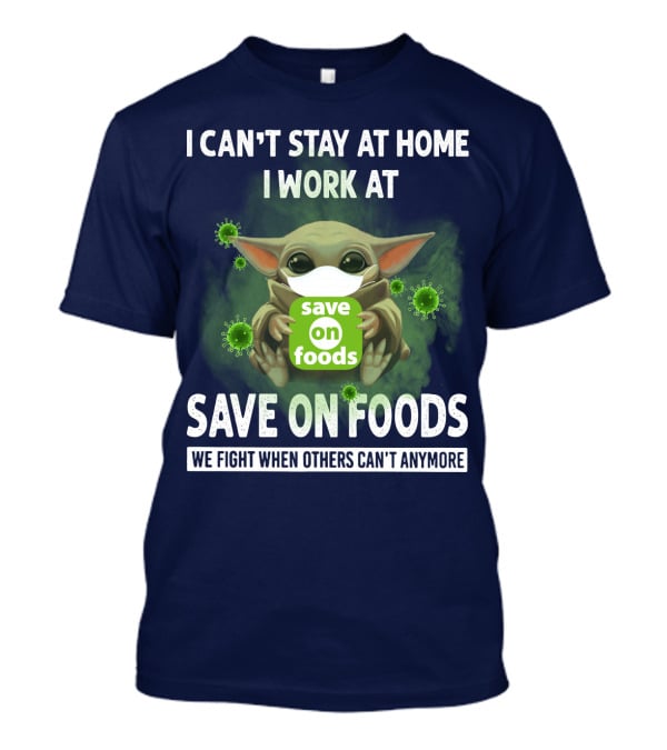 I Can't Stay At Home I Work At Save On Foods We Fight When Others Can't Anymore T-Shirt