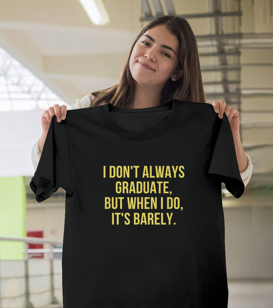 I Don't Always Graduate But When I Do It's Barely - Funny Graduation Sayings T-Shirt