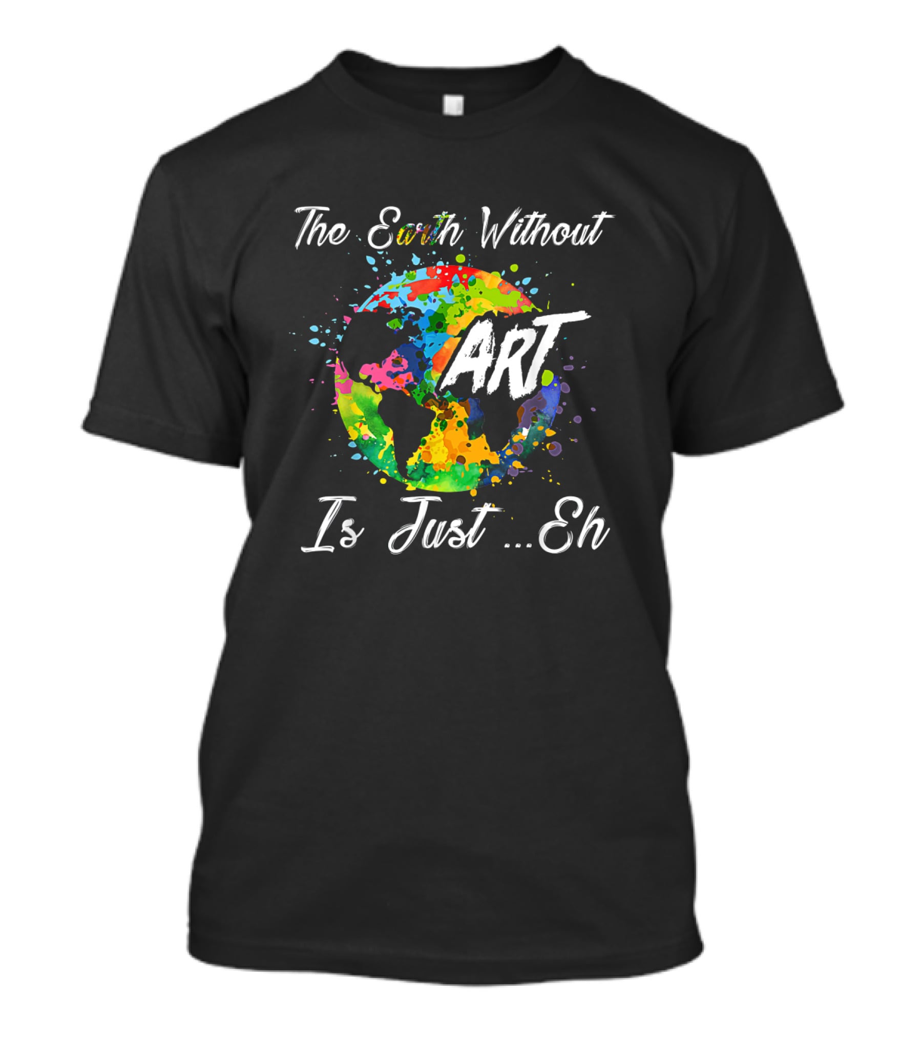 The Earth Without Art Is Just Eh Colorful Globe Funny Art Teacher T-Shirt