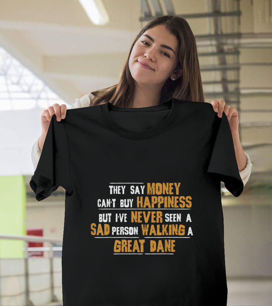 They Say Money Can't Buy Happiness But I've Never Seen A Sad Person Walking A Great Dane T-Shirt