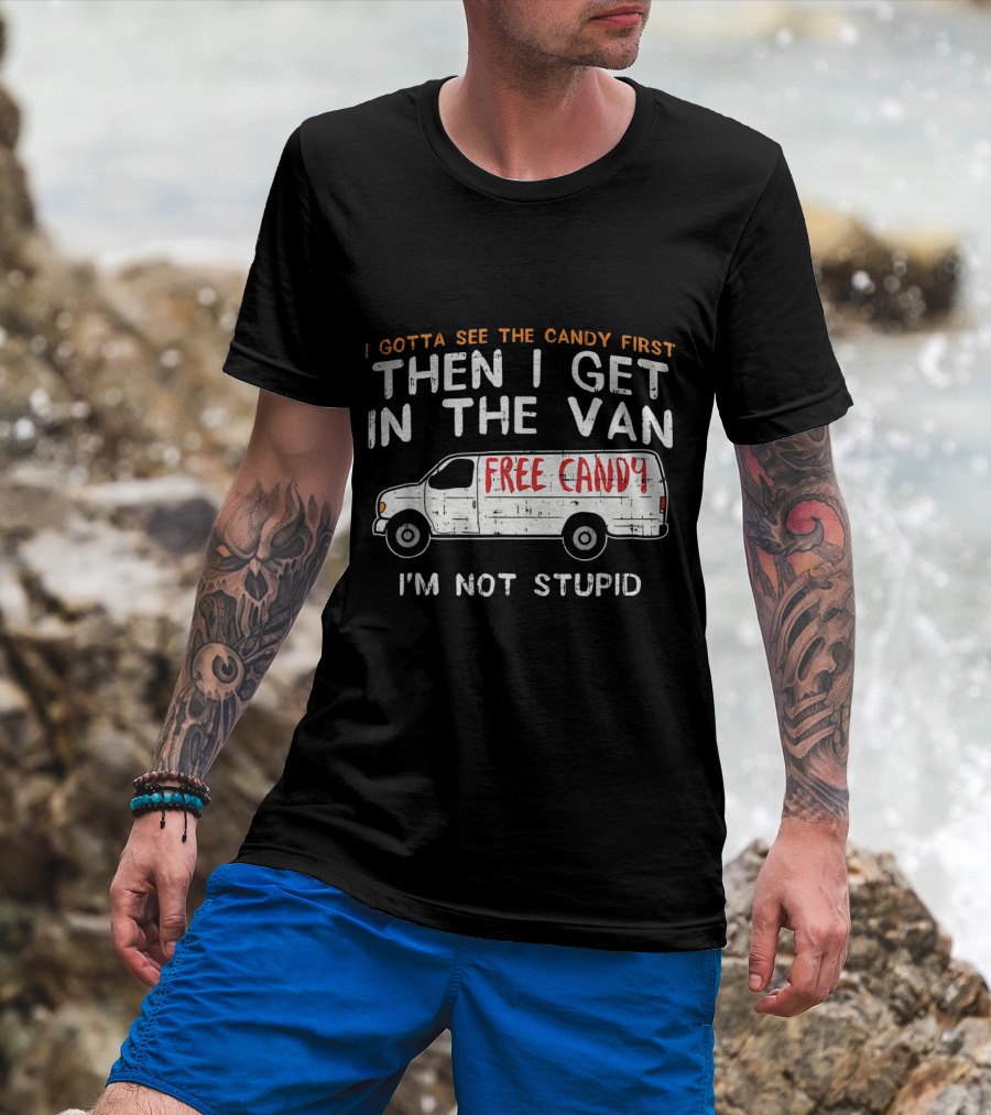 I Gotta See The Candy First Then I Get In The Van Free Candy I'm Not Stupid T-Shirt